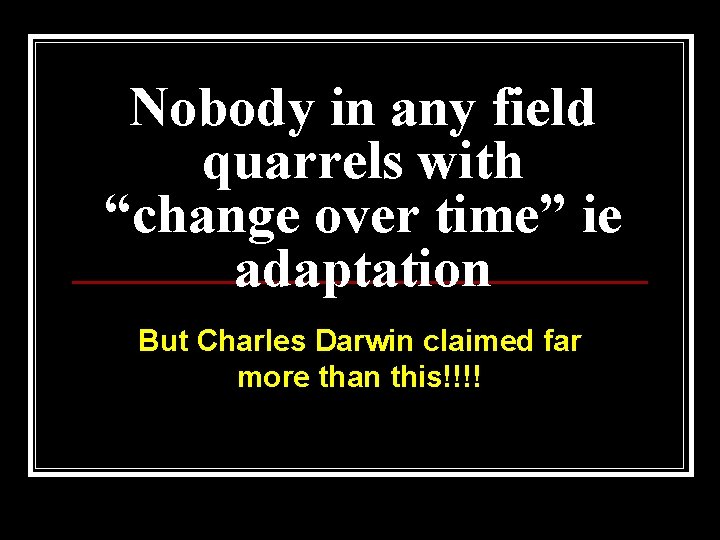 Nobody in any field quarrels with “change over time” ie adaptation But Charles Darwin