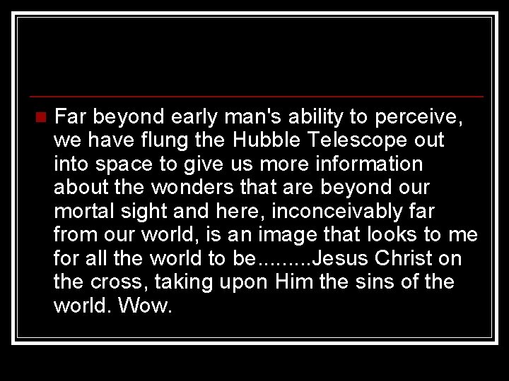 n Far beyond early man's ability to perceive, we have flung the Hubble Telescope