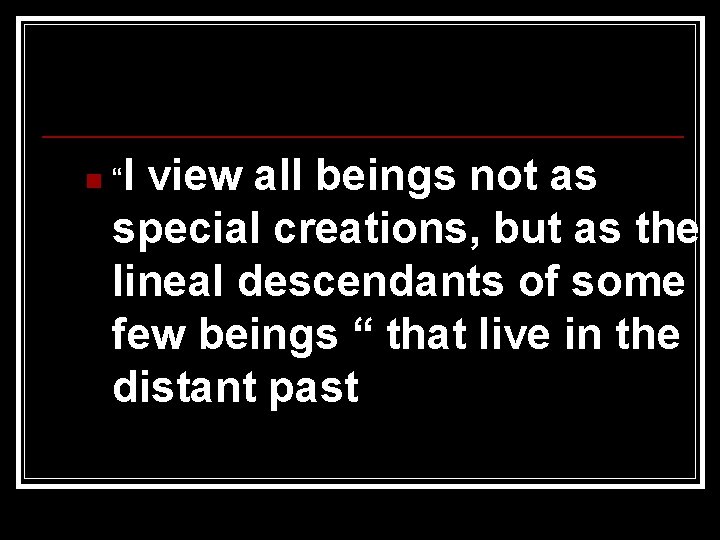 n “I view all beings not as special creations, but as the lineal descendants