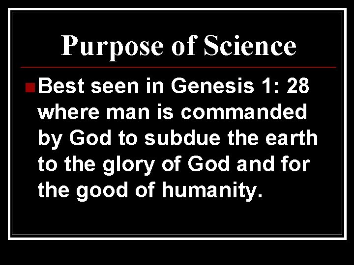 Purpose of Science n Best seen in Genesis 1: 28 where man is commanded