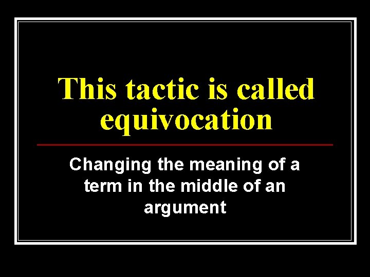 This tactic is called equivocation Changing the meaning of a term in the middle