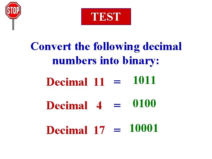 TEST Convert the following decimal numbers into binary: Decimal 11 = 1011 Decimal 4