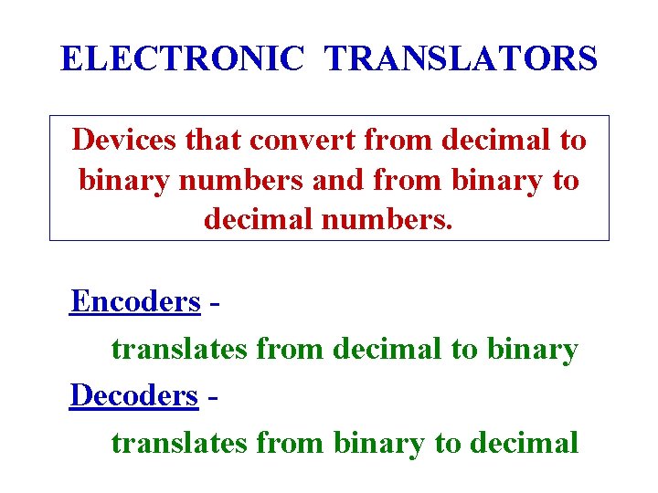 ELECTRONIC TRANSLATORS Devices that convert from decimal to binary numbers and from binary to