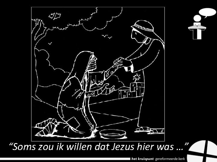 “Soms zou ik willen dat Jezus hier was …” 