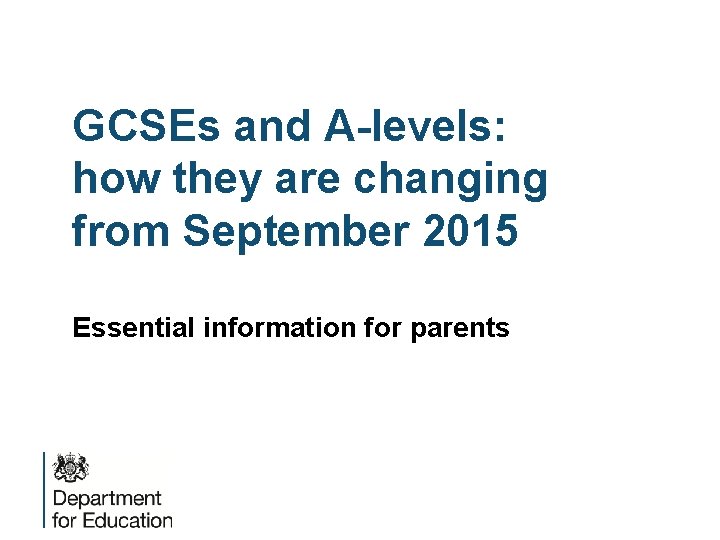 GCSEs and A-levels: how they are changing from September 2015 Essential information for parents