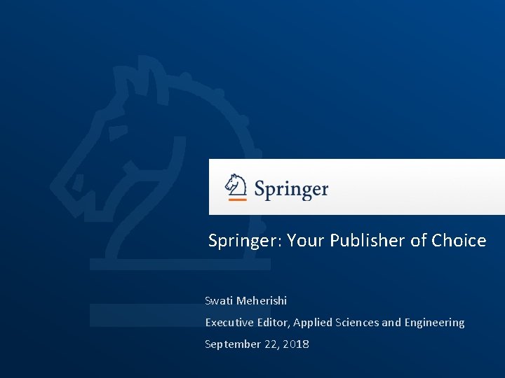 Springer: Your Publisher of Choice Swati Meherishi Executive Editor, Applied Sciences and Engineering September