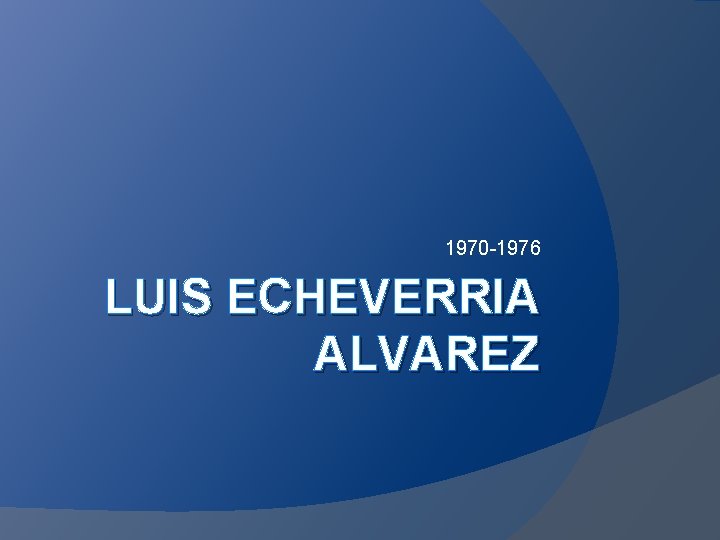 1970 -1976 LUIS ECHEVERRIA ALVAREZ 