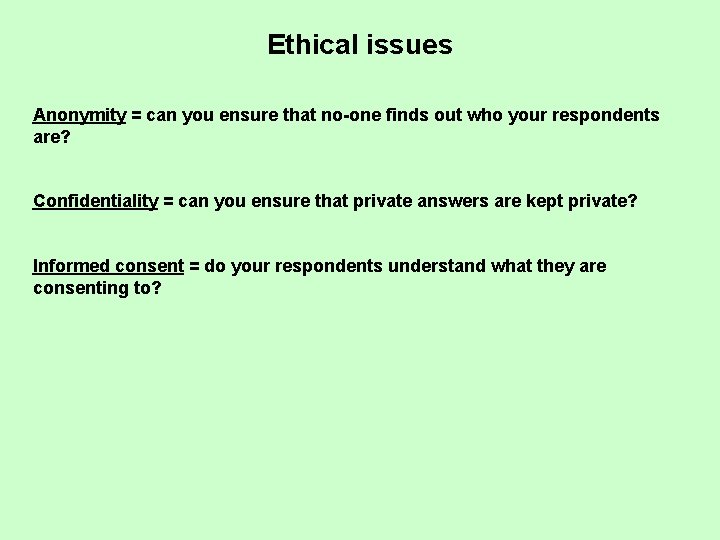 Ethical issues Anonymity = can you ensure that no-one finds out who your respondents