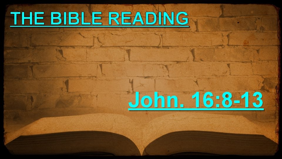 THE BIBLE READING John. 16: 8 -13 