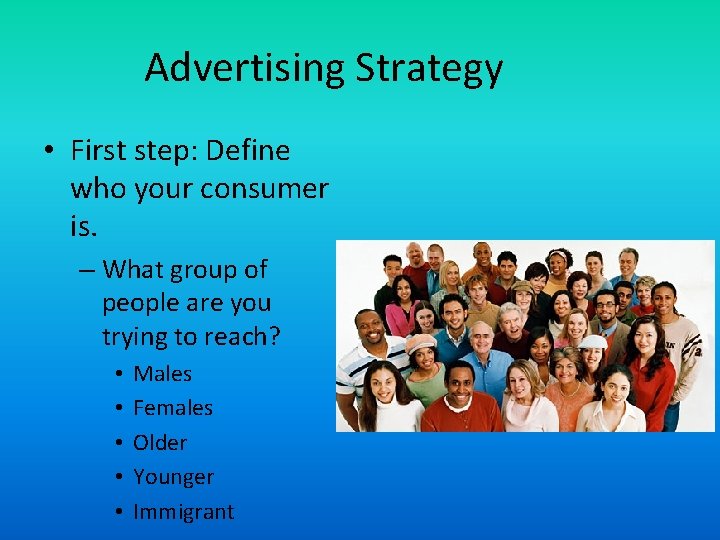 Advertising Strategy • First step: Define who your consumer is. – What group of