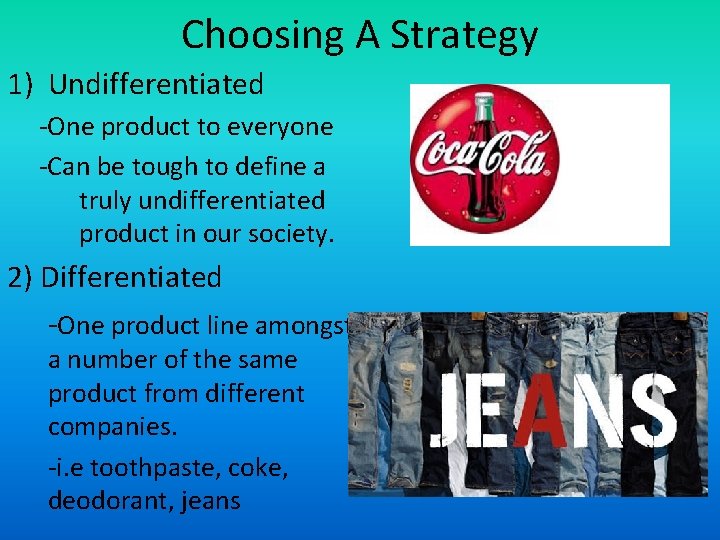 Choosing A Strategy 1) Undifferentiated -One product to everyone -Can be tough to define