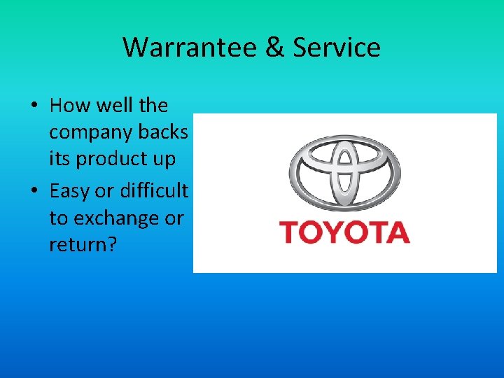 Warrantee & Service • How well the company backs its product up • Easy