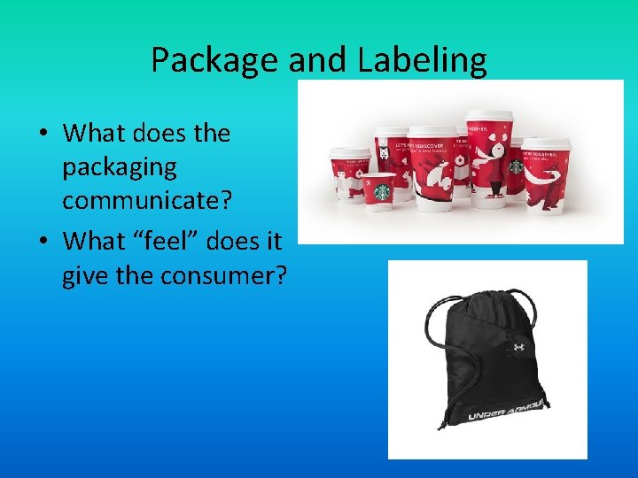 Package and Labeling • What does the packaging communicate? • What “feel” does it