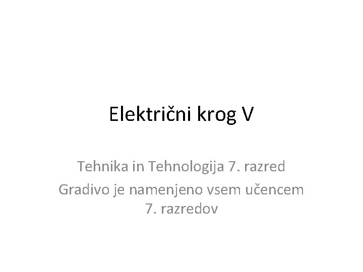 Električni krog V Tehnika in Tehnologija 7. razred Gradivo je namenjeno vsem učencem 7.