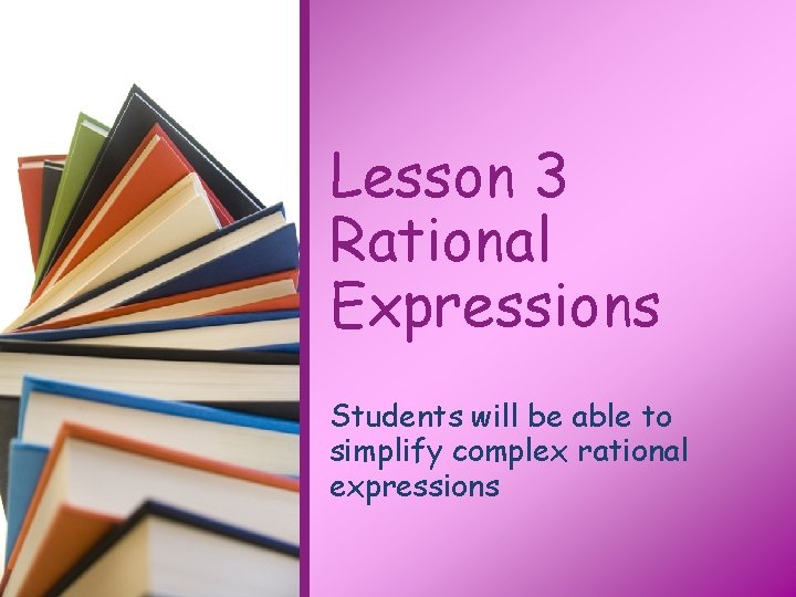 Lesson 3 Rational Expressions Students will be able to simplify complex rational expressions 