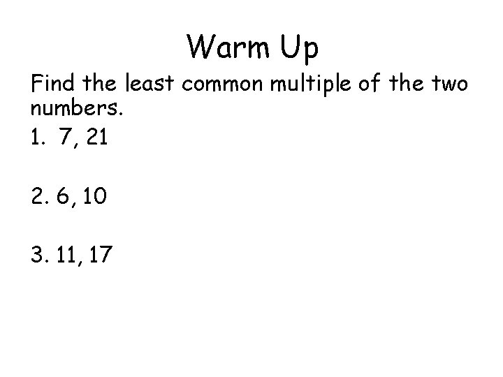 Warm Up Find the least common multiple of the two numbers. 1. 7, 21
