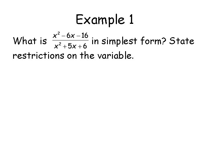 Example 1 What is in simplest form? State restrictions on the variable. 