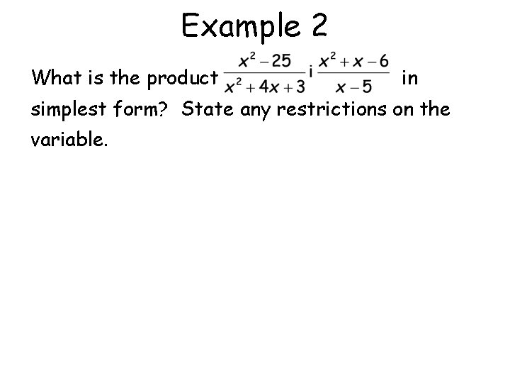 Example 2 What is the product in simplest form? State any restrictions on the