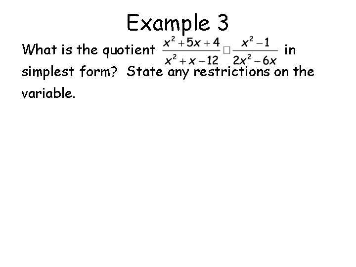 Example 3 What is the quotient in simplest form? State any restrictions on the