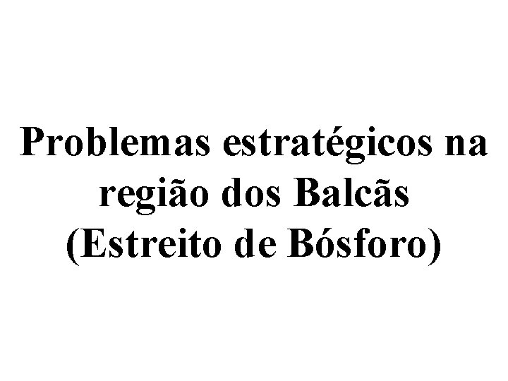 Problemas estratégicos na região dos Balcãs (Estreito de Bósforo) 