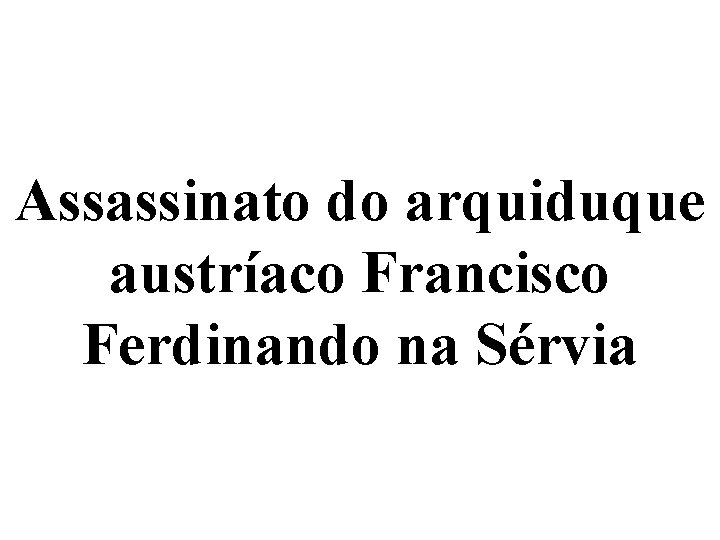 Assassinato do arquiduque austríaco Francisco Ferdinando na Sérvia 