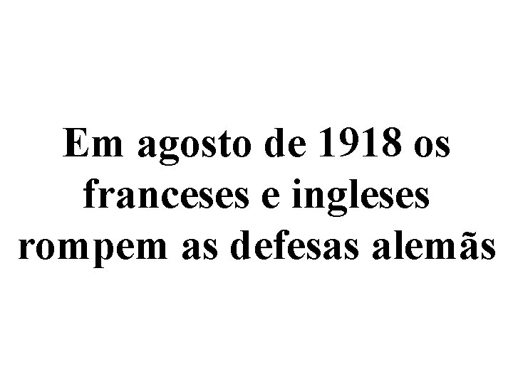 Em agosto de 1918 os franceses e ingleses rompem as defesas alemãs 