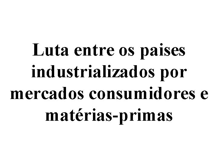 Luta entre os paises industrializados por mercados consumidores e matérias-primas 