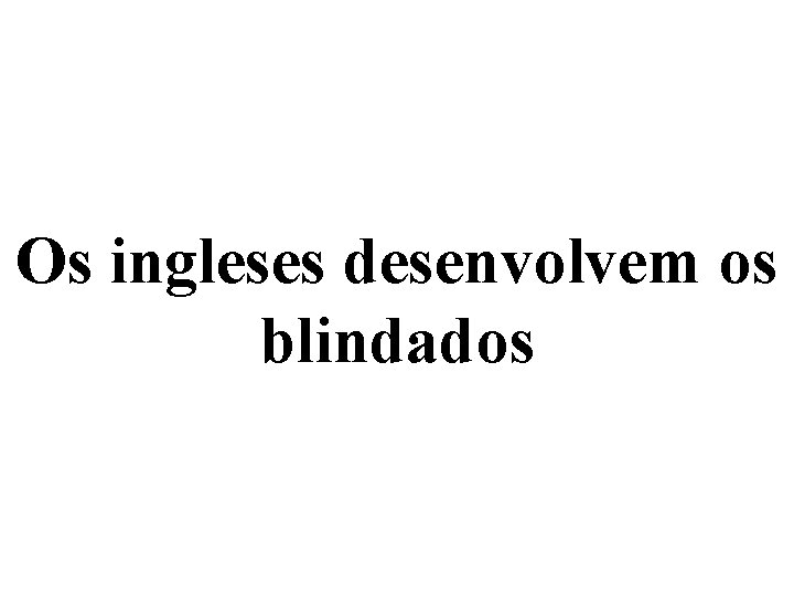 Os ingleses desenvolvem os blindados 