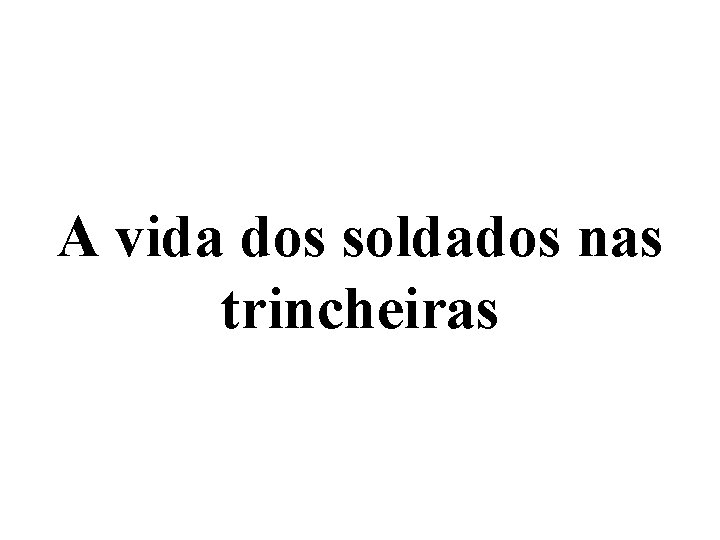 A vida dos soldados nas trincheiras 