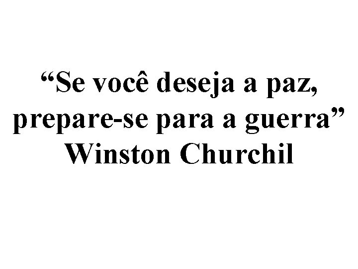 “Se você deseja a paz, prepare-se para a guerra” Winston Churchil 