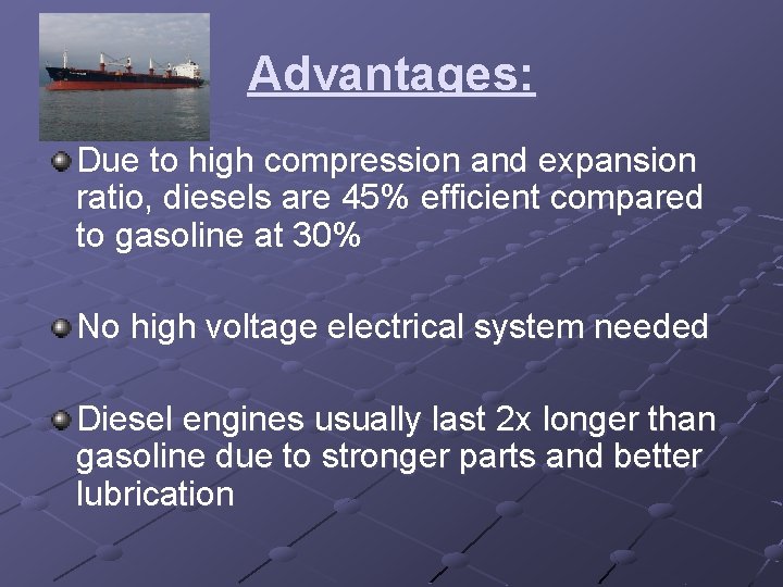 Advantages: Due to high compression and expansion ratio, diesels are 45% efficient compared to