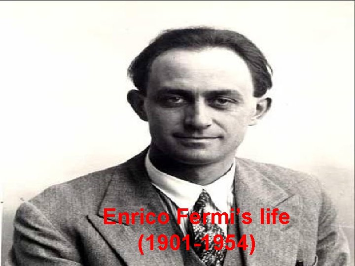 Enrico Fermi’s life (1901 -1954) 