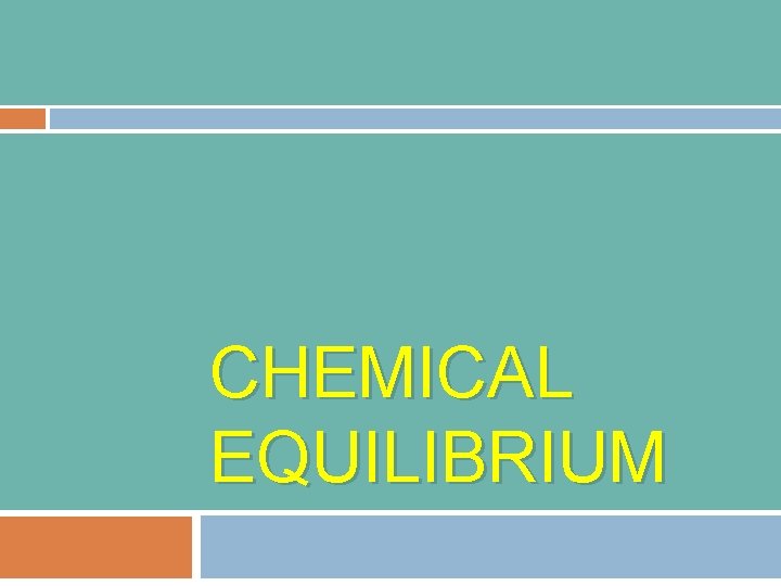 CHEMICAL EQUILIBRIUM Up to this point we have