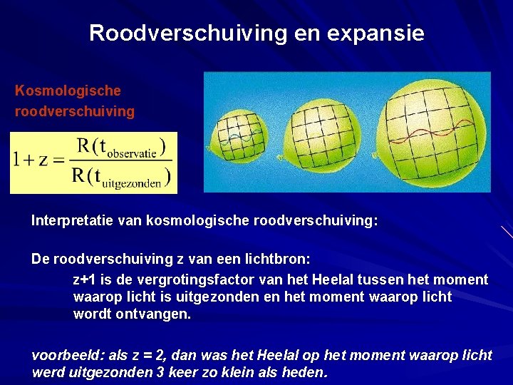 Roodverschuiving en expansie Kosmologische roodverschuiving Interpretatie van kosmologische roodverschuiving: De roodverschuiving z van een