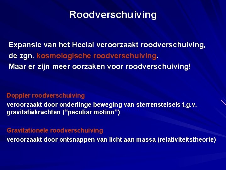 Roodverschuiving Expansie van het Heelal veroorzaakt roodverschuiving, de zgn. kosmologische roodverschuiving. Maar er zijn