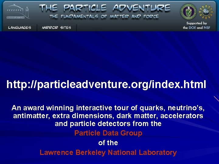 http: //particleadventure. org/index. html An award winning interactive tour of quarks, neutrino’s, antimatter, extra