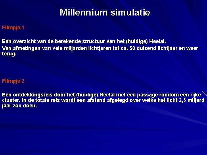 Millennium simulatie Filmpje 1 Een overzicht van de berekende structuur van het (huidige) Heelal.