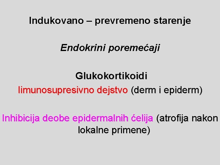 Indukovano – prevremeno starenje Endokrini poremećaji Glukokortikoidi Iimunosupresivno dejstvo (derm i epiderm) Inhibicija deobe