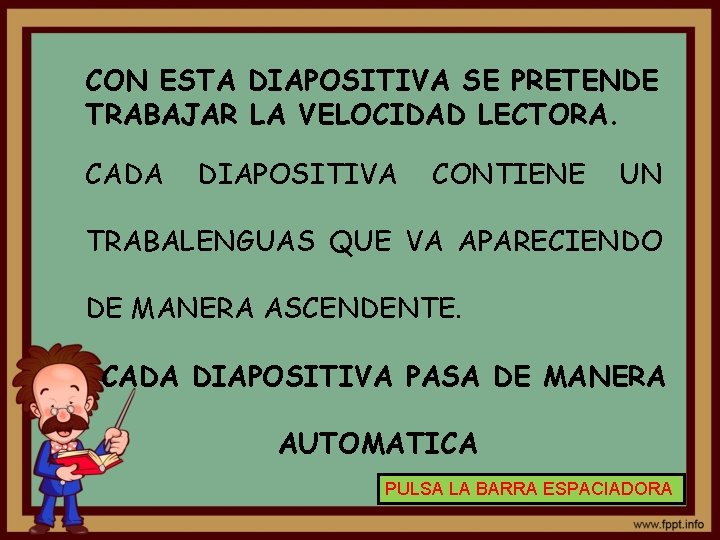 CON ESTA DIAPOSITIVA SE PRETENDE TRABAJAR LA VELOCIDAD LECTORA. CADA DIAPOSITIVA CONTIENE UN TRABALENGUAS