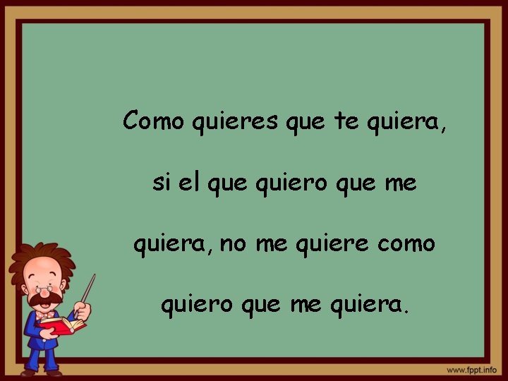 Como quieres que te quiera, si el que quiero que me quiera, no me