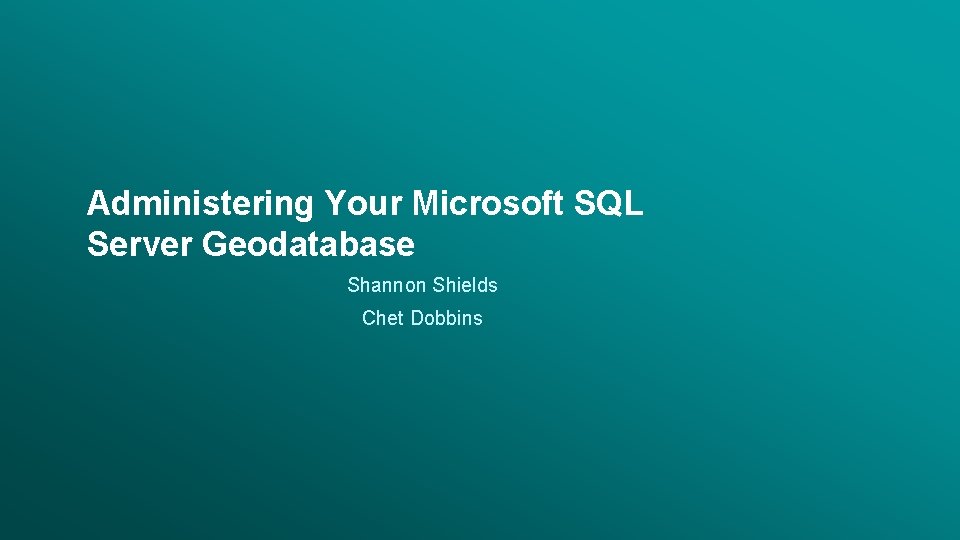 Administering Your Microsoft SQL Server Geodatabase Shannon Shields Chet Dobbins Esri UC 2014 |