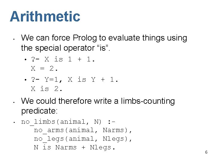 Arithmetic • We can force Prolog to evaluate things using the special operator “is”.