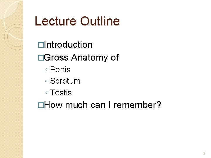 Lecture Outline �Introduction �Gross Anatomy of ◦ Penis ◦ Scrotum ◦ Testis �How much