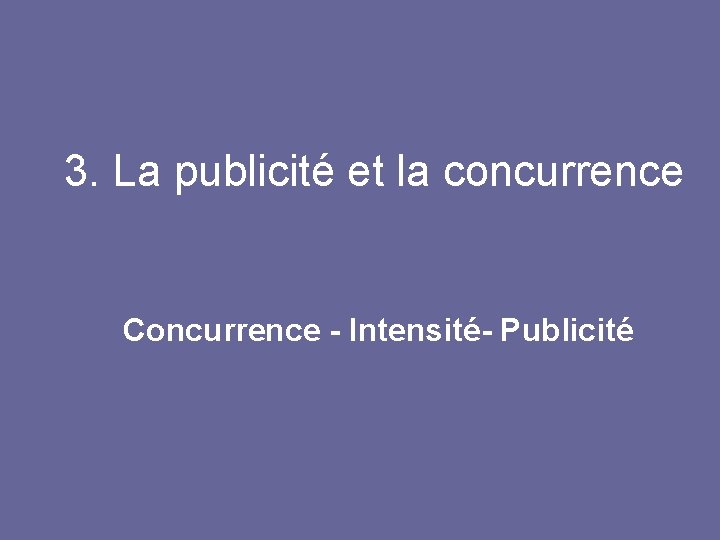 3. La publicité et la concurrence Concurrence - Intensité- Publicité 