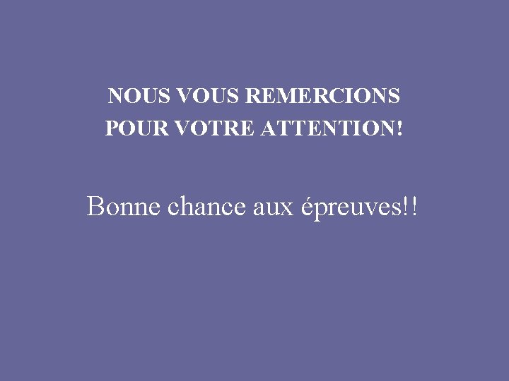 NOUS VOUS REMERCIONS POUR VOTRE ATTENTION! Bonne chance aux épreuves!! 