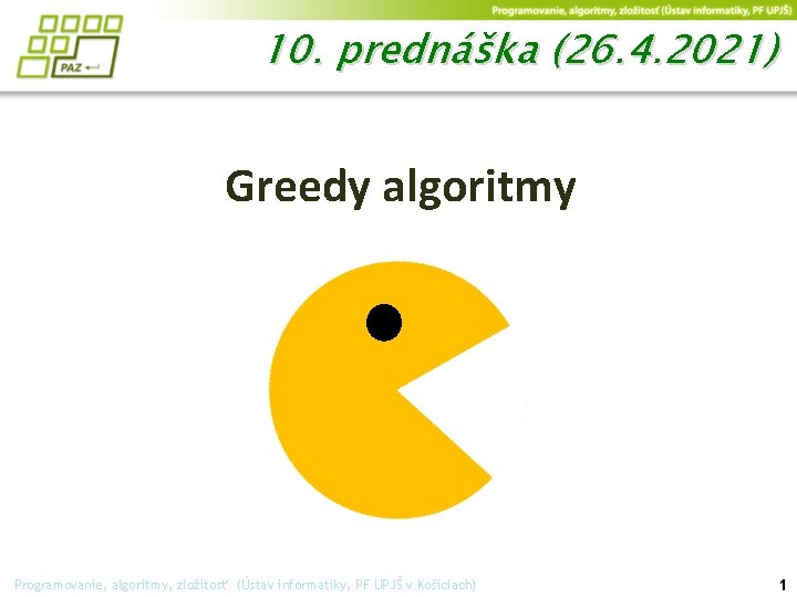 10. prednáška (26. 4. 2021) Greedy algoritmy Programovanie, algoritmy, zložitosť (Ústav informatiky, PF UPJŠ