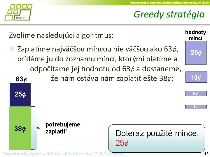 Greedy stratégia hodnoty mincí Zvolíme nasledujúci algoritmus: ● Zaplatíme najväčšou mincou nie väčšou ako