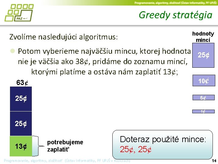 Greedy stratégia hodnoty mincí Zvolíme nasledujúci algoritmus: ● Potom vyberieme najväčšiu mincu, ktorej hodnota