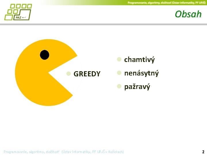 Obsah ● GREEDY ● chamtivý ● nenásytný ● pažravý Programovanie, algoritmy, zložitosť (Ústav informatiky,