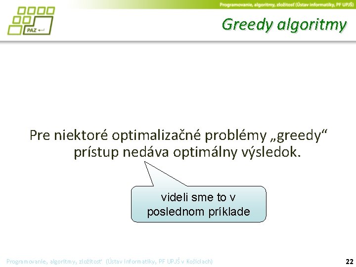 Greedy algoritmy Pre niektoré optimalizačné problémy „greedy“ prístup nedáva optimálny výsledok. videli sme to